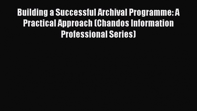 [PDF] Building a Successful Archival Programme: A Practical Approach (Chandos Information Professional