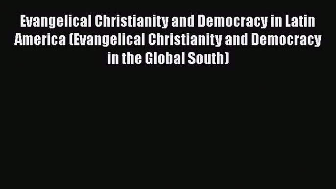 Read Book Evangelical Christianity and Democracy in Latin America (Evangelical Christianity