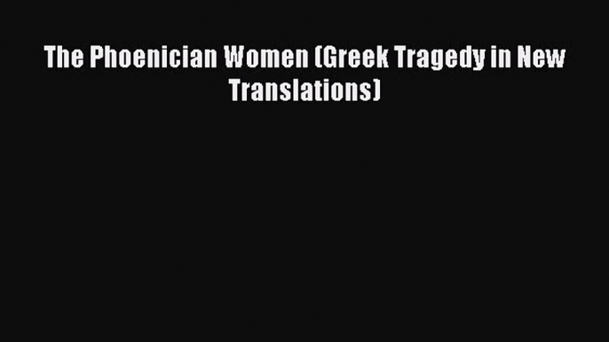 Read Book The Phoenician Women (Greek Tragedy in New Translations) E-Book Free