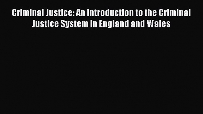 Read Book Criminal Justice: An Introduction to the Criminal Justice System in England and Wales