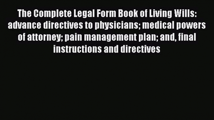 Read Book The Complete Legal Form Book of Living Wills: advance directives to physicians medical