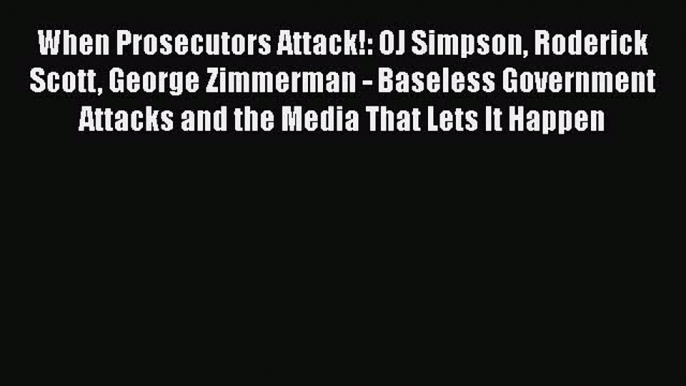 Read Book When Prosecutors Attack!: OJ Simpson Roderick Scott George Zimmerman - Baseless Government