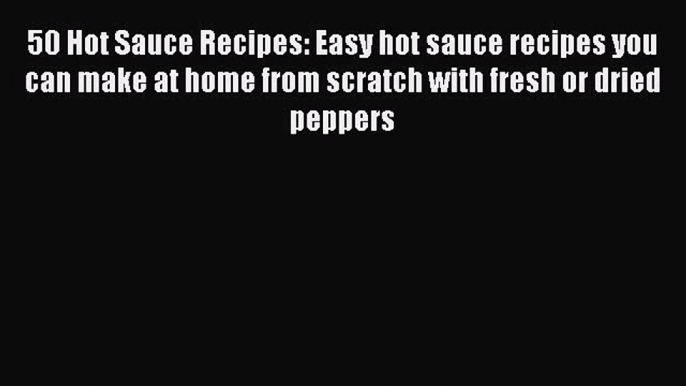 [PDF] 50 Hot Sauce Recipes: Easy hot sauce recipes you can make at home from scratch with fresh