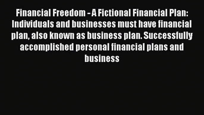 Read Financial Freedom - A Fictional Financial Plan: Individuals and businesses must have financial