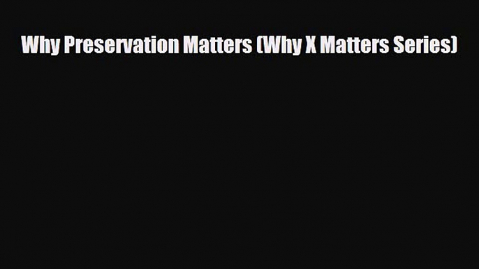 Download Why Preservation Matters (Why X Matters Series) [PDF] Online