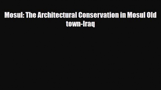 Download Mosul: The Architectural Conservation in Mosul Old town-Iraq [Download] Full Ebook