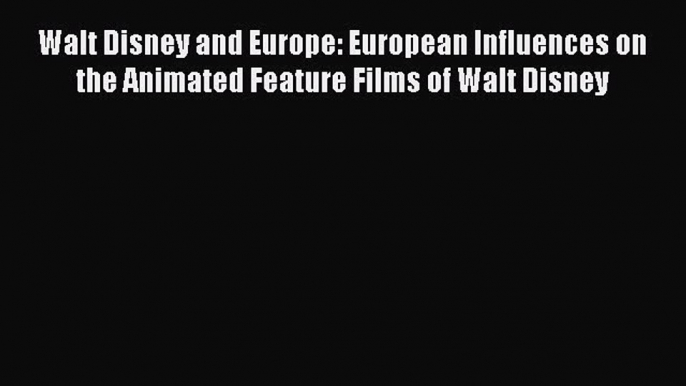 Read Walt Disney and Europe: European Influences on the Animated Feature Films of Walt Disney