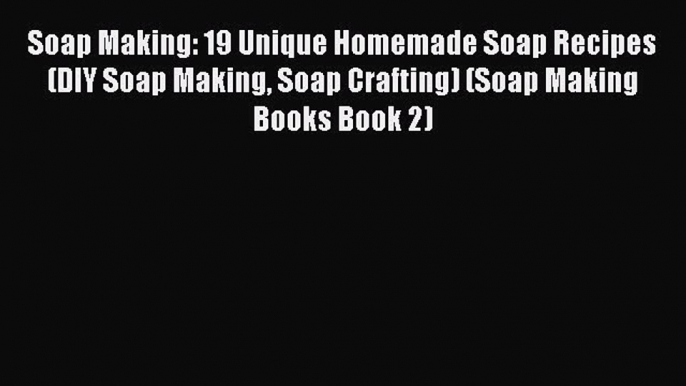 Read Soap Making: 19 Unique Homemade Soap Recipes (DIY Soap Making Soap Crafting) (Soap Making