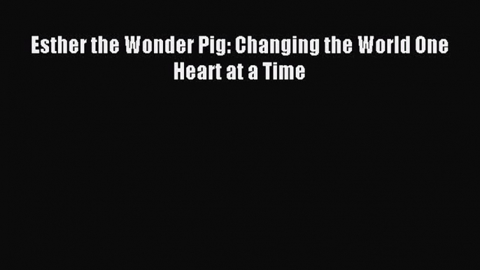 Read Esther the Wonder Pig: Changing the World One Heart at a Time Ebook Free