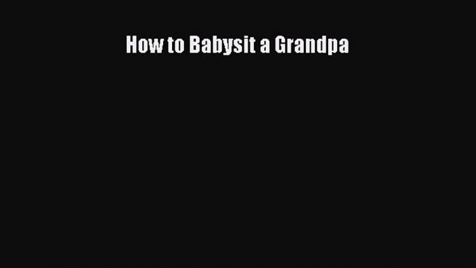 Download How to Babysit a Grandpa PDF Free