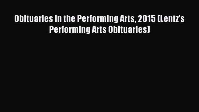 Read Obituaries in the Performing Arts 2015 (Lentz's Performing Arts Obituaries) PDF Free