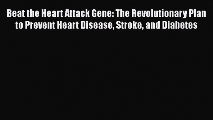 [Online PDF] Beat the Heart Attack Gene: The Revolutionary Plan to Prevent Heart Disease Stroke