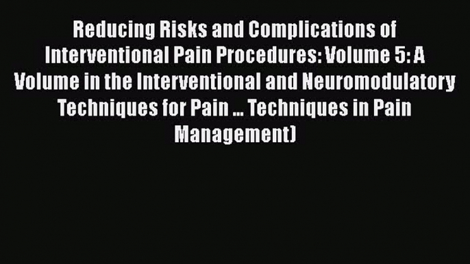 Download Reducing Risks and Complications of Interventional Pain Procedures: Volume 5: A Volume