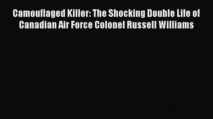 Read Camouflaged Killer: The Shocking Double Life of Canadian Air Force Colonel Russell Williams