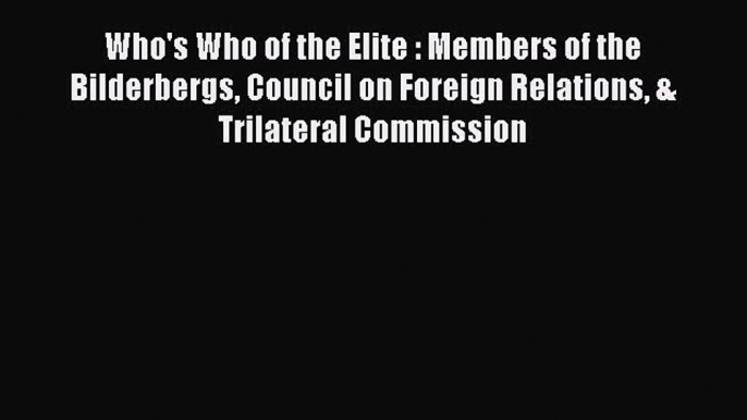 Download Who's Who of the Elite : Members of the Bilderbergs Council on Foreign Relations &