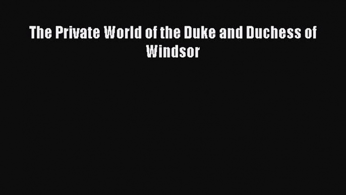 Download The Private World of the Duke and Duchess of Windsor PDF Online