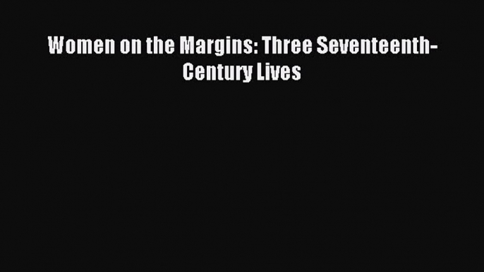 Read Women on the Margins: Three Seventeenth-Century Lives Ebook Online