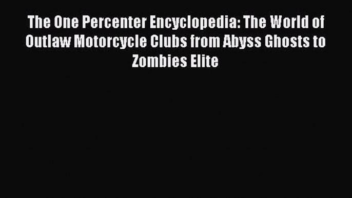 Read The One Percenter Encyclopedia: The World of Outlaw Motorcycle Clubs from Abyss Ghosts