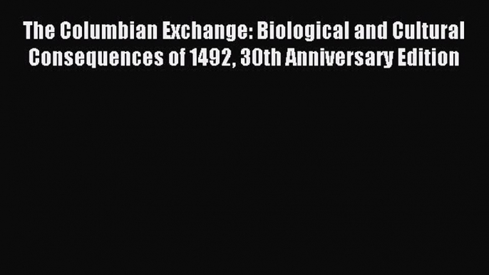 Read The Columbian Exchange: Biological and Cultural Consequences of 1492 30th Anniversary