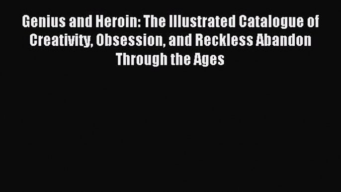 Read Genius and Heroin: The Illustrated Catalogue of Creativity Obsession and Reckless Abandon