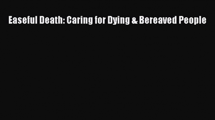 Read Easeful Death: Caring for Dying & Bereaved People Ebook Free