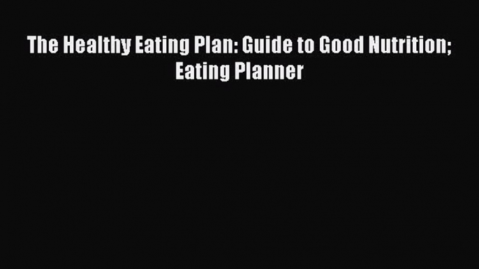 Read The Healthy Eating Plan: Guide to Good Nutrition Eating Planner Ebook Free