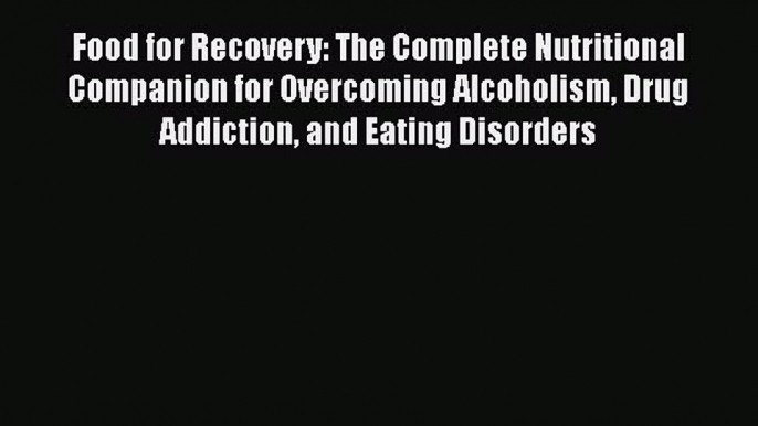 Read Food for Recovery: The Complete Nutritional Companion for Overcoming Alcoholism Drug Addiction