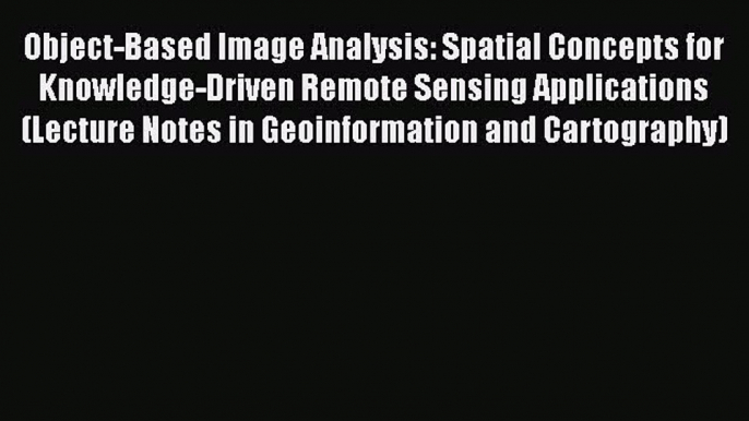 [Read] Object-Based Image Analysis: Spatial Concepts for Knowledge-Driven Remote Sensing Applications