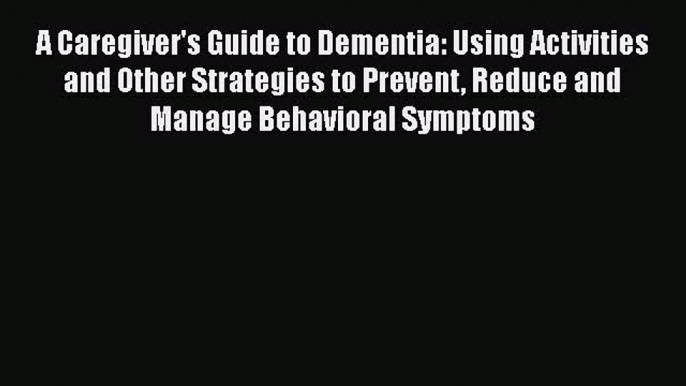 Read Books A Caregiver's Guide to Dementia: Using Activities and Other Strategies to Prevent