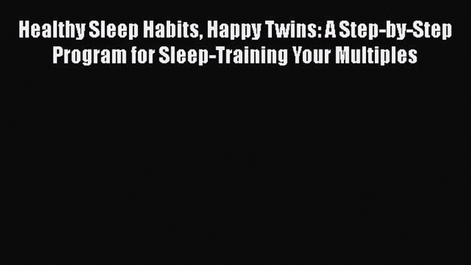 Read Book Healthy Sleep Habits Happy Twins: A Step-by-Step Program for Sleep-Training Your