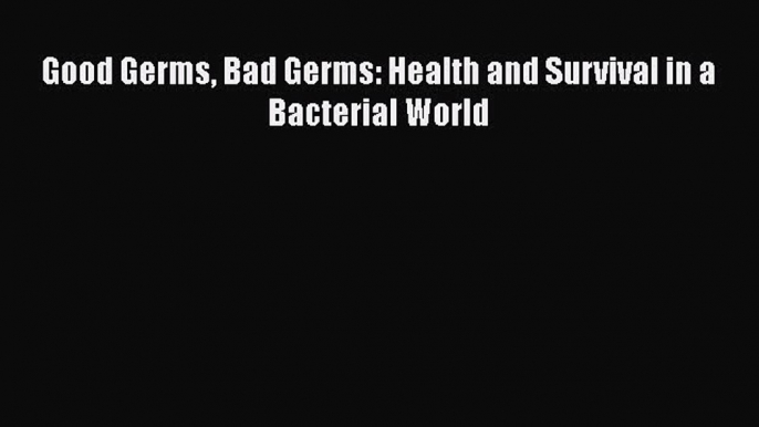 Download Books Good Germs Bad Germs: Health and Survival in a Bacterial World E-Book Free