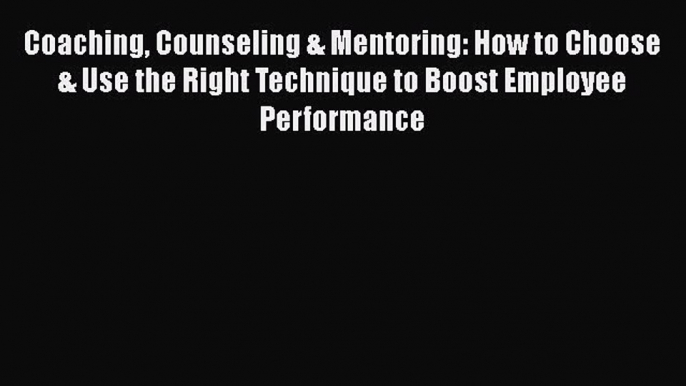 Read Coaching Counseling & Mentoring: How to Choose & Use the Right Technique to Boost Employee