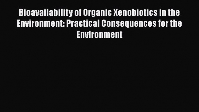 Read Bioavailability of Organic Xenobiotics in the Environment: Practical Consequences for