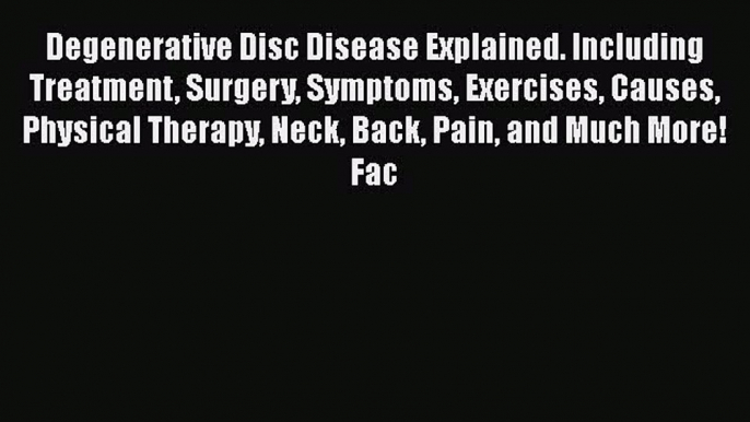 [Download] Degenerative Disc Disease Explained. Including Treatment Surgery Symptoms Exercises