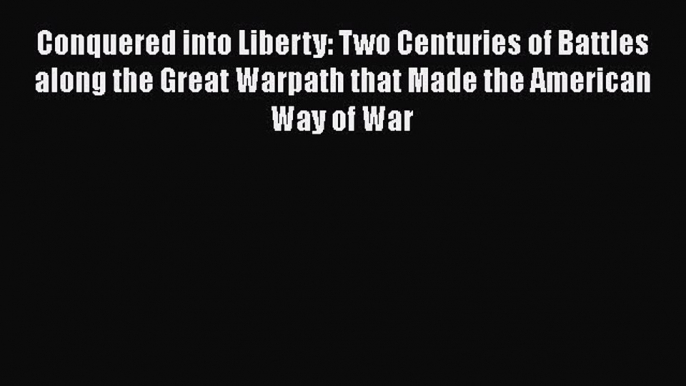 Read Books Conquered into Liberty: Two Centuries of Battles along the Great Warpath that Made