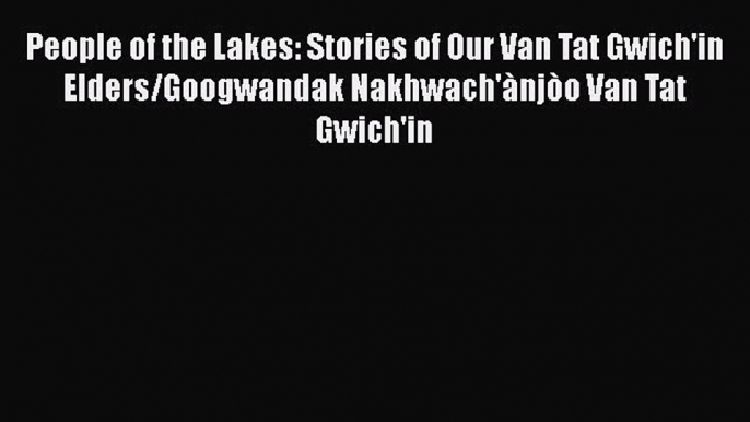 Read Books People of the Lakes: Stories of Our Van Tat Gwich'in Elders/Googwandak Nakhwach'Ã njÃ²o