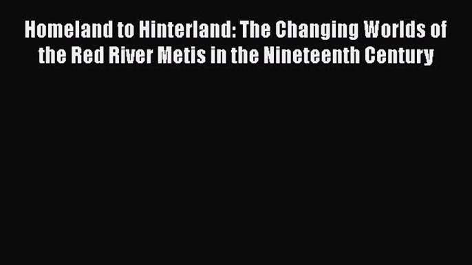 Download Books Homeland to Hinterland: The Changing Worlds of the Red River Metis in the Nineteenth