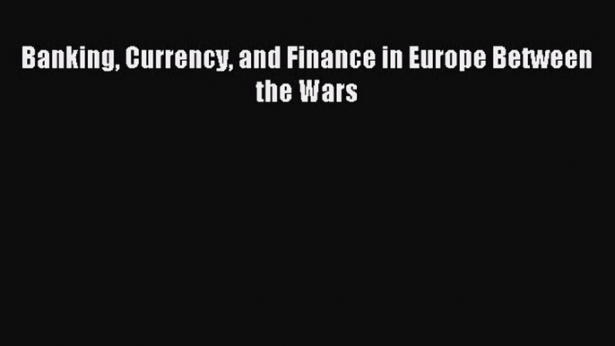 [PDF] Banking Currency and Finance in Europe Between the Wars Read Full Ebook