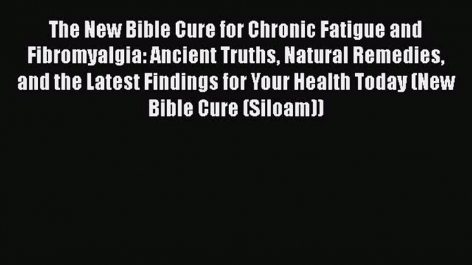 PDF The New Bible Cure for Chronic Fatigue and Fibromyalgia: Ancient Truths Natural Remedies