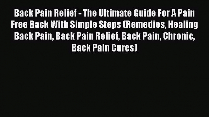 Download Back Pain Relief - The Ultimate Guide For A Pain Free Back With Simple Steps (Remedies