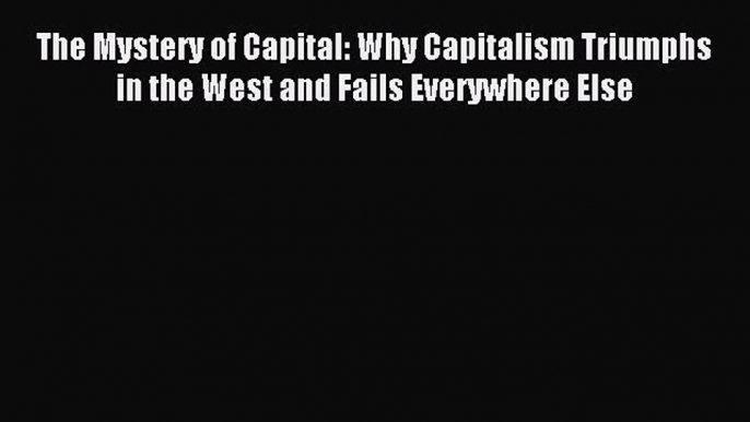 [PDF] The Mystery of Capital: Why Capitalism Triumphs in the West and Fails Everywhere Else