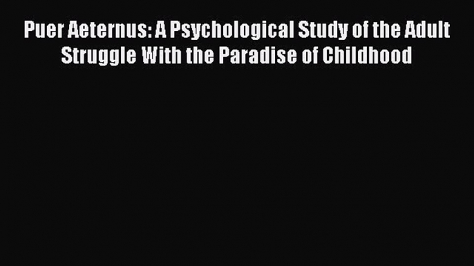 Read Puer Aeternus: A Psychological Study of the Adult Struggle With the Paradise of Childhood