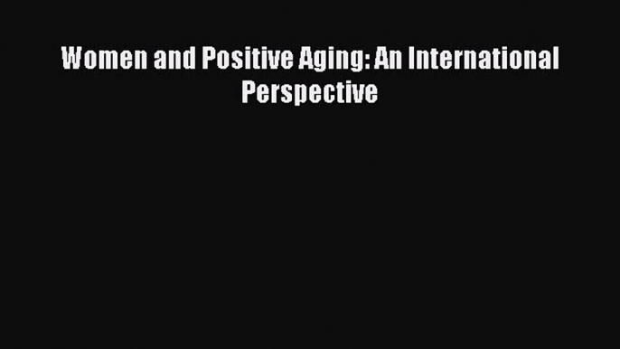 Download Women and Positive Aging: An International Perspective Ebook Free