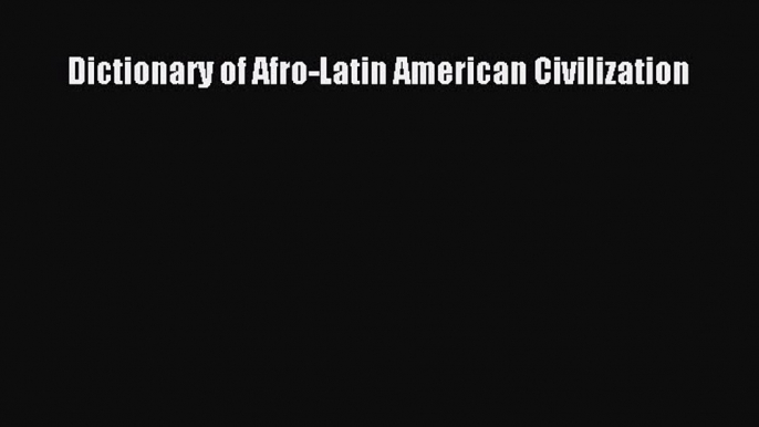 Read Books Dictionary of Afro-Latin American Civilization ebook textbooks