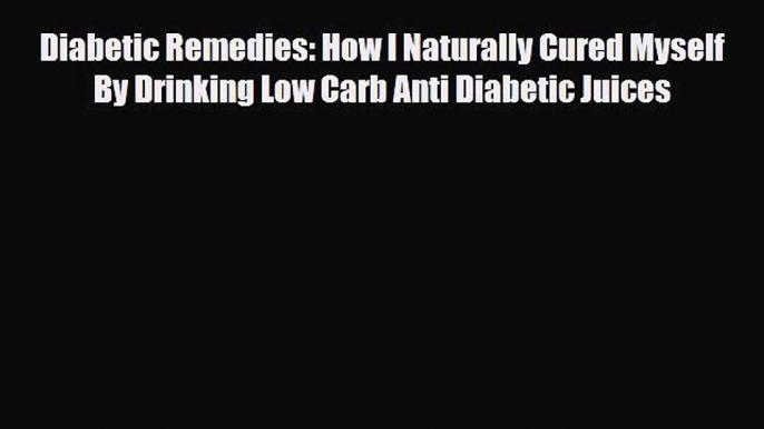 Read Diabetic Remedies: How I Naturally Cured Myself By Drinking Low Carb Anti Diabetic Juices