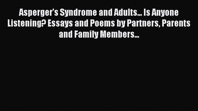 [Download] Asperger's Syndrome and Adults... Is Anyone Listening? Essays and Poems by Partners