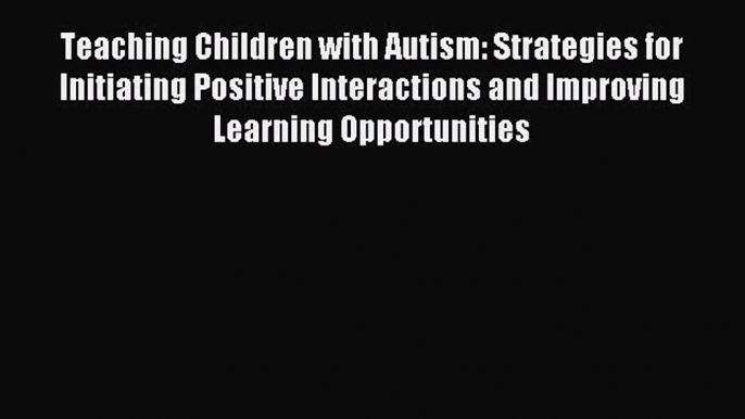 [Download] Teaching Children with Autism: Strategies for Initiating Positive Interactions and