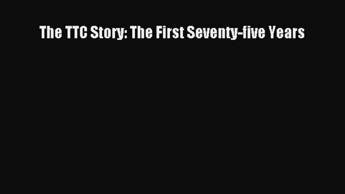 Download Books The TTC Story: The First Seventy-five Years E-Book Download