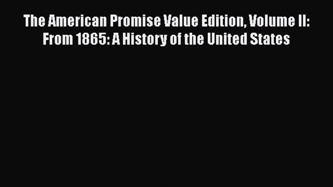 Read Books The American Promise Value Edition Volume II: From 1865: A History of the United