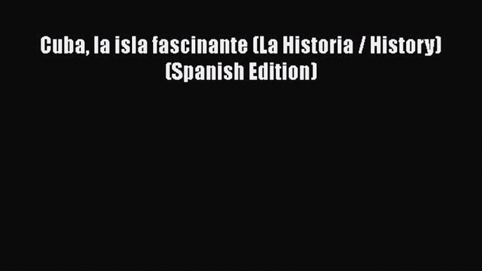 Read Books Cuba la isla fascinante (La Historia / History) (Spanish Edition) PDF Free